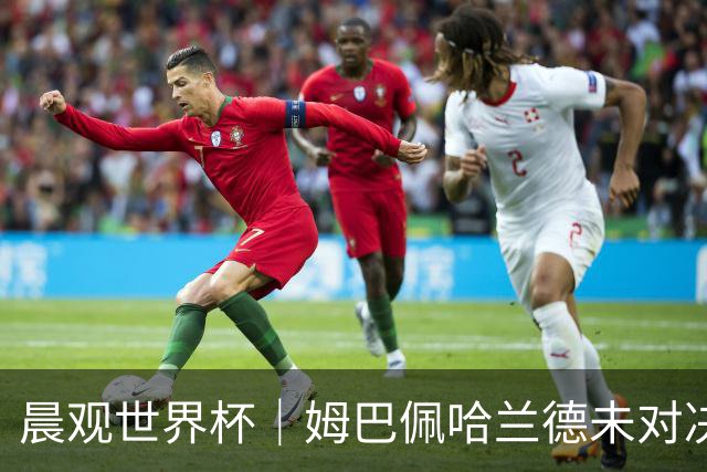 晨观世界杯｜姆巴佩哈兰德未对决 登贝莱“戴帽”