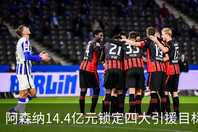 阿森纳14.4亿元锁定四大引援目标，免签西甲铁卫堪称神操作