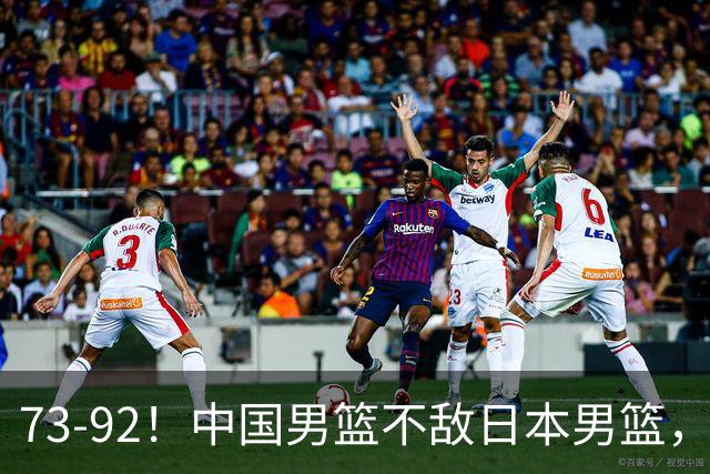 73-92！中国男篮不敌日本男篮，三分崩盘+心态急躁，致命短板彻底暴露